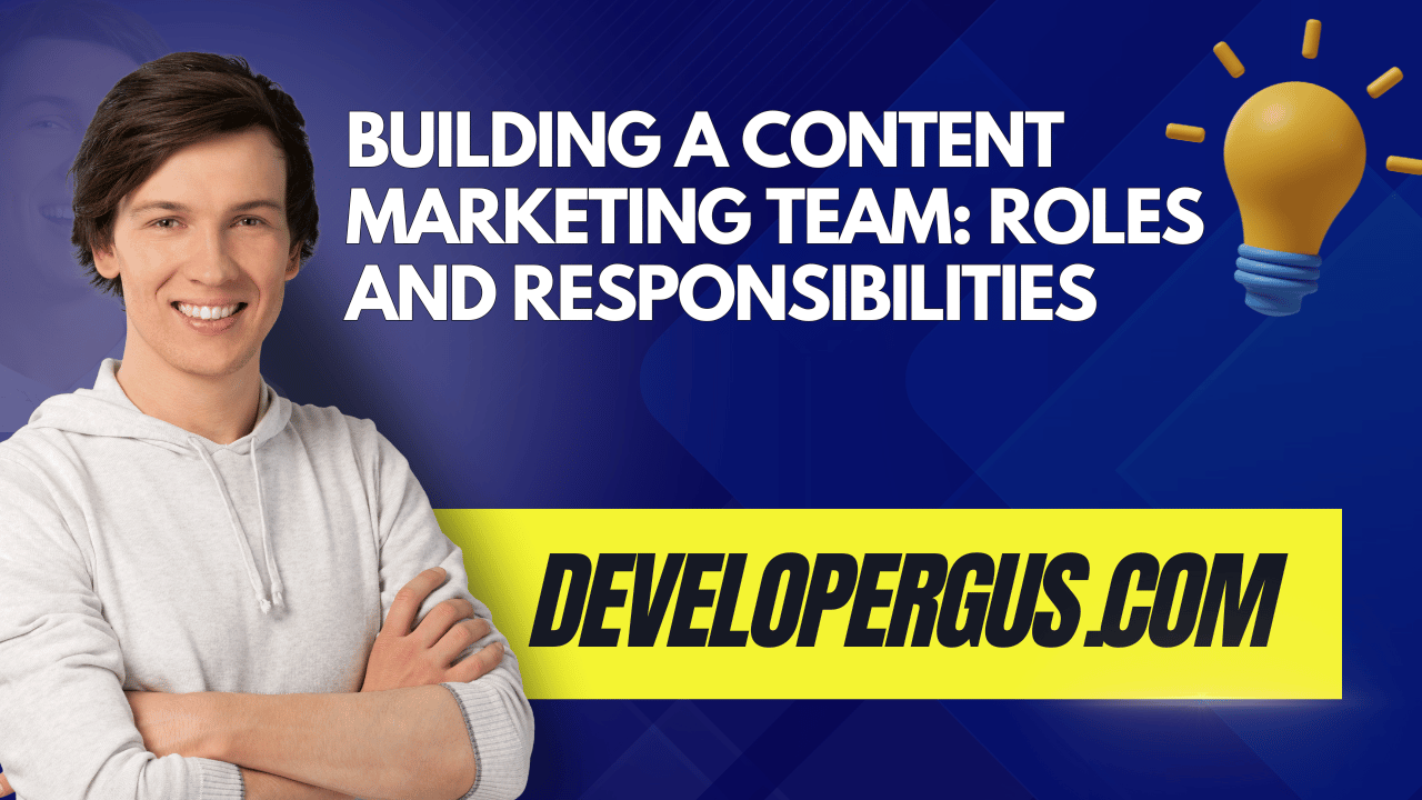 Building a Content Marketing Team: Roles and Responsibilities