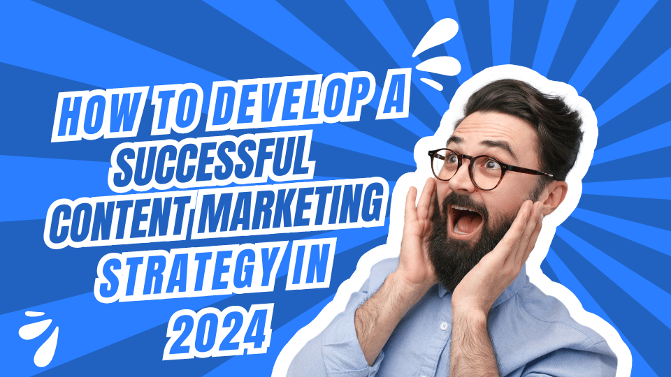 How to Develop a Successful Content Marketing Strategy in 2024