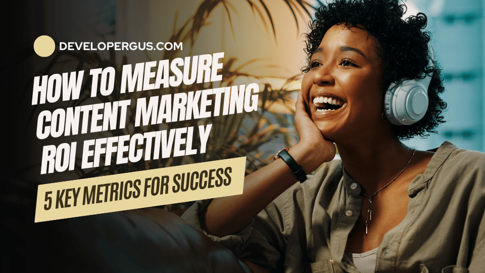 How to Measure Content Marketing ROI Effectively: 5 Key Metrics for Success