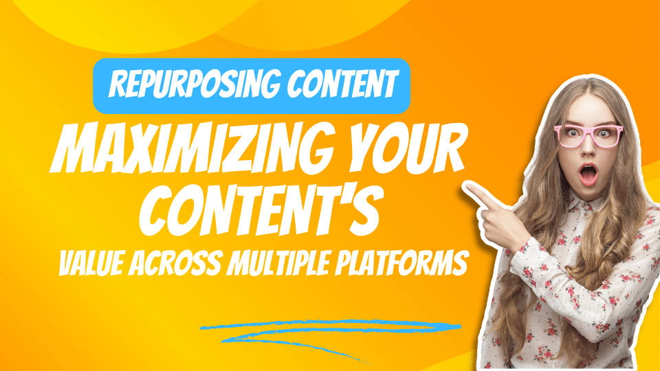 Repurposing Content Maximizing Your Content's Value Across Multiple Platforms