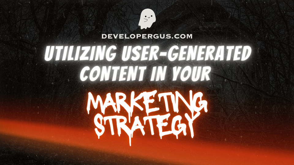 Utilizing User-Generated Content in Your Marketing Strategy